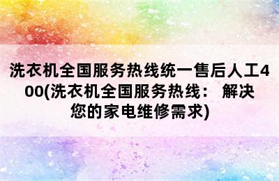 洗衣机全国服务热线统一售后人工400(洗衣机全国服务热线： 解决您的家电维修需求)